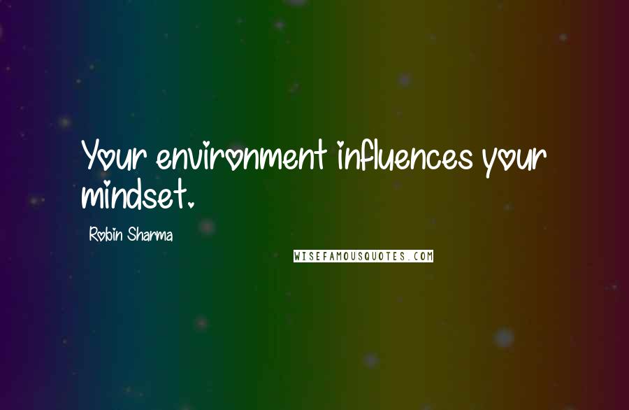 Robin Sharma Quotes: Your environment influences your mindset.