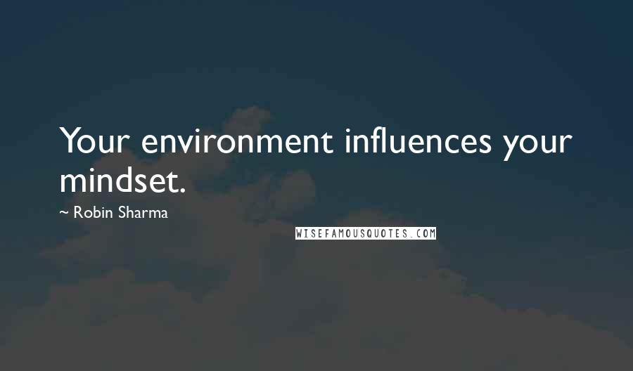 Robin Sharma Quotes: Your environment influences your mindset.
