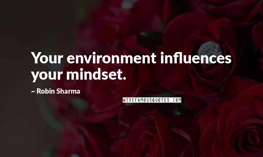 Robin Sharma Quotes: Your environment influences your mindset.