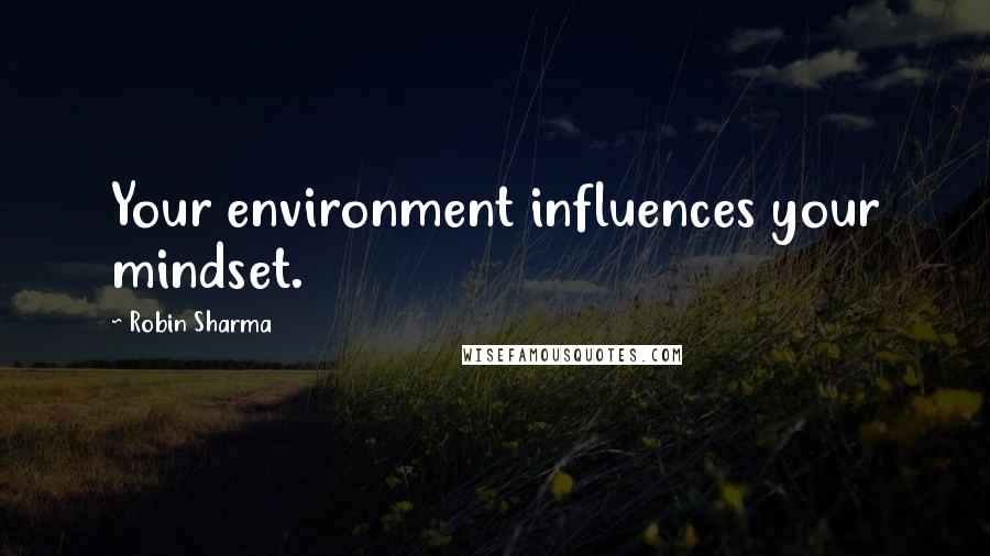 Robin Sharma Quotes: Your environment influences your mindset.