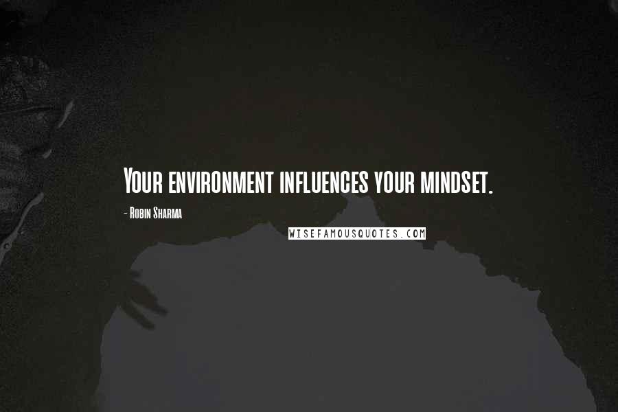 Robin Sharma Quotes: Your environment influences your mindset.