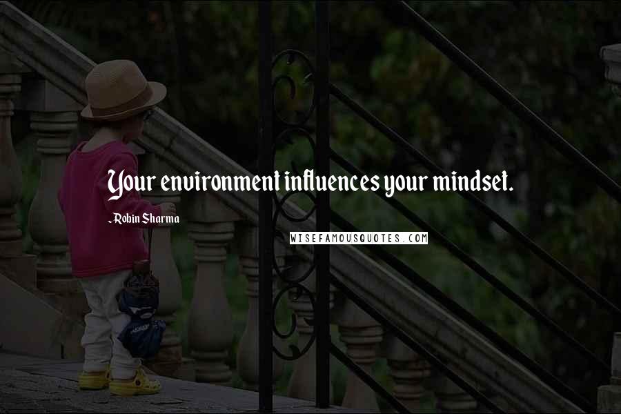 Robin Sharma Quotes: Your environment influences your mindset.