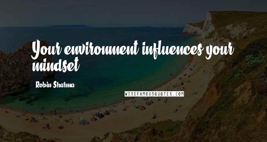 Robin Sharma Quotes: Your environment influences your mindset.