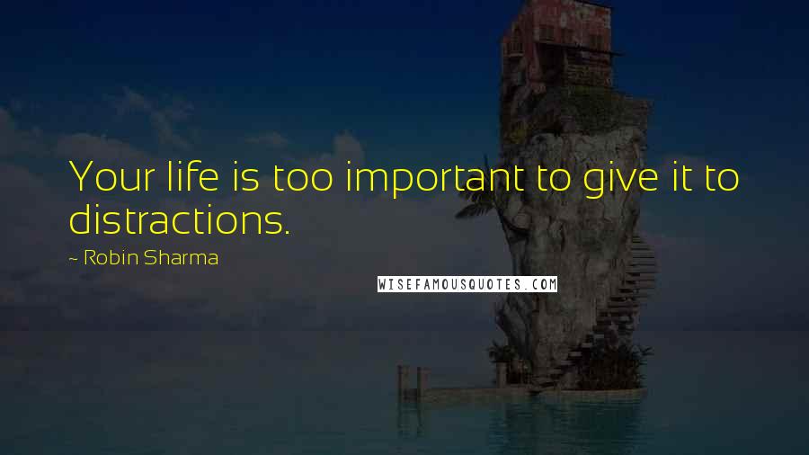 Robin Sharma Quotes: Your life is too important to give it to distractions.