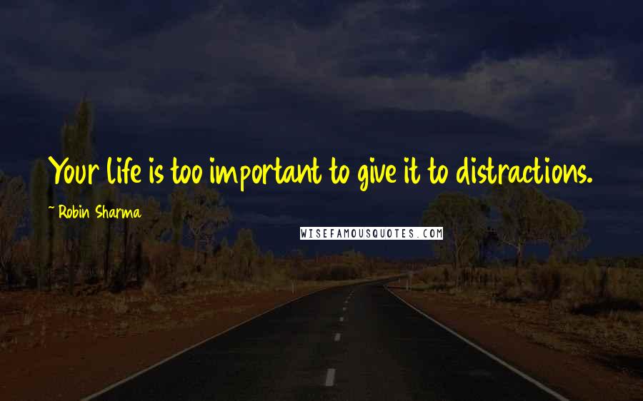 Robin Sharma Quotes: Your life is too important to give it to distractions.