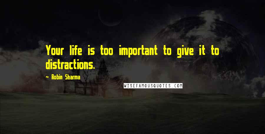 Robin Sharma Quotes: Your life is too important to give it to distractions.