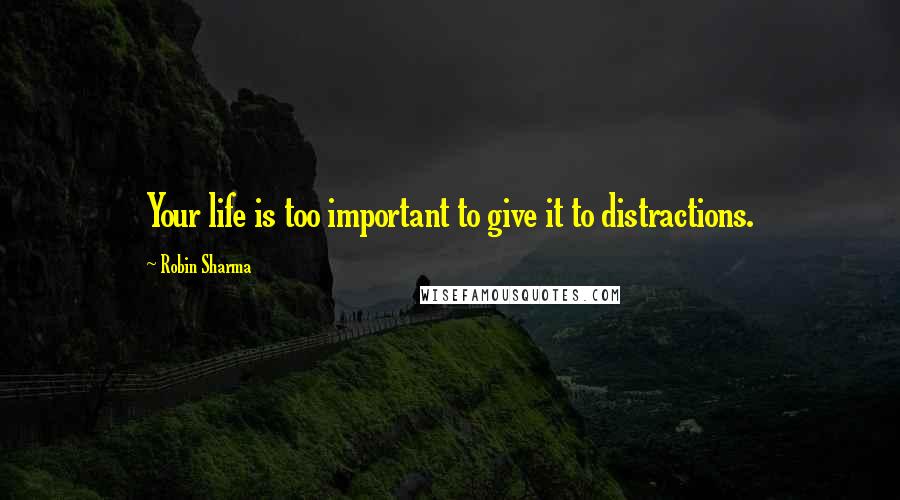 Robin Sharma Quotes: Your life is too important to give it to distractions.