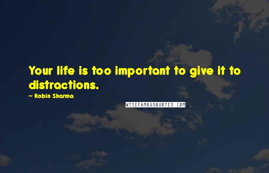 Robin Sharma Quotes: Your life is too important to give it to distractions.