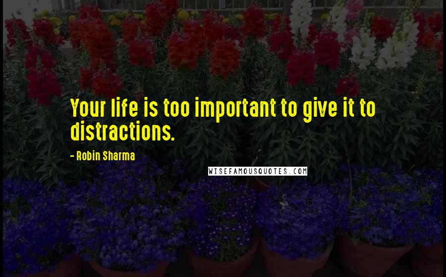 Robin Sharma Quotes: Your life is too important to give it to distractions.