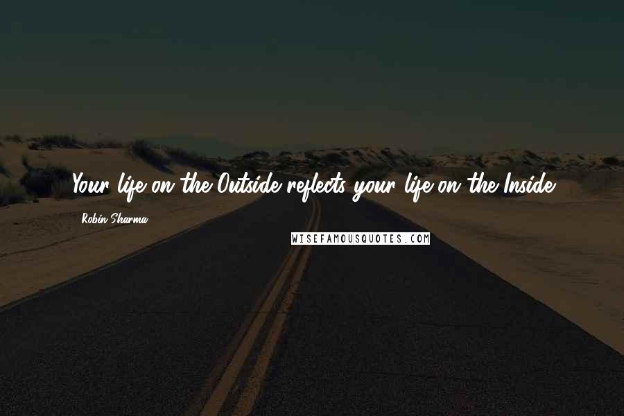 Robin Sharma Quotes: Your life on the Outside reflects your life on the Inside