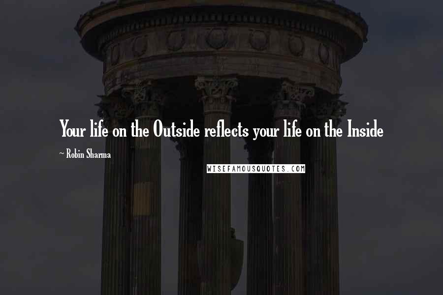 Robin Sharma Quotes: Your life on the Outside reflects your life on the Inside