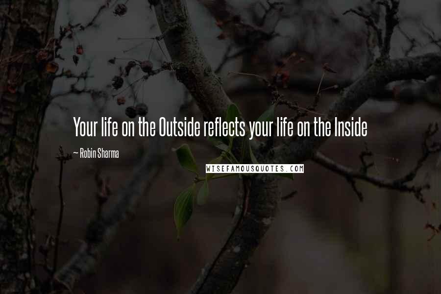 Robin Sharma Quotes: Your life on the Outside reflects your life on the Inside