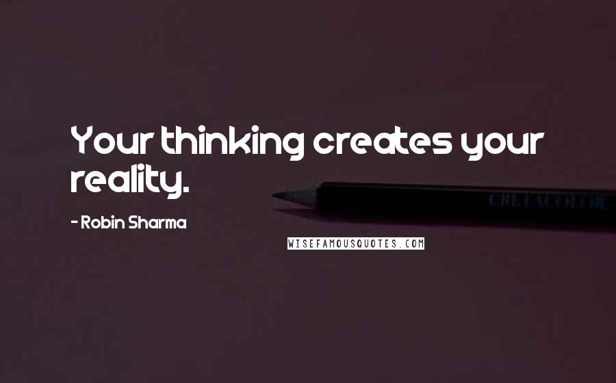 Robin Sharma Quotes: Your thinking creates your reality.
