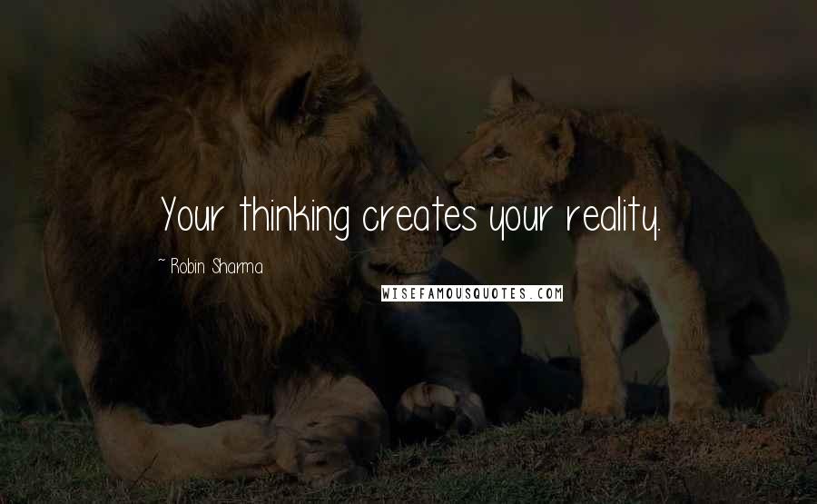 Robin Sharma Quotes: Your thinking creates your reality.