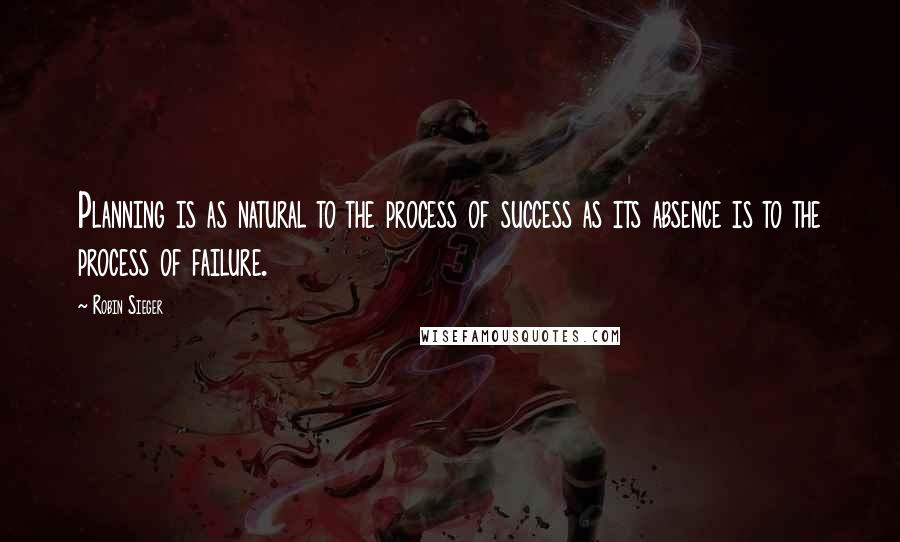 Robin Sieger Quotes: Planning is as natural to the process of success as its absence is to the process of failure.