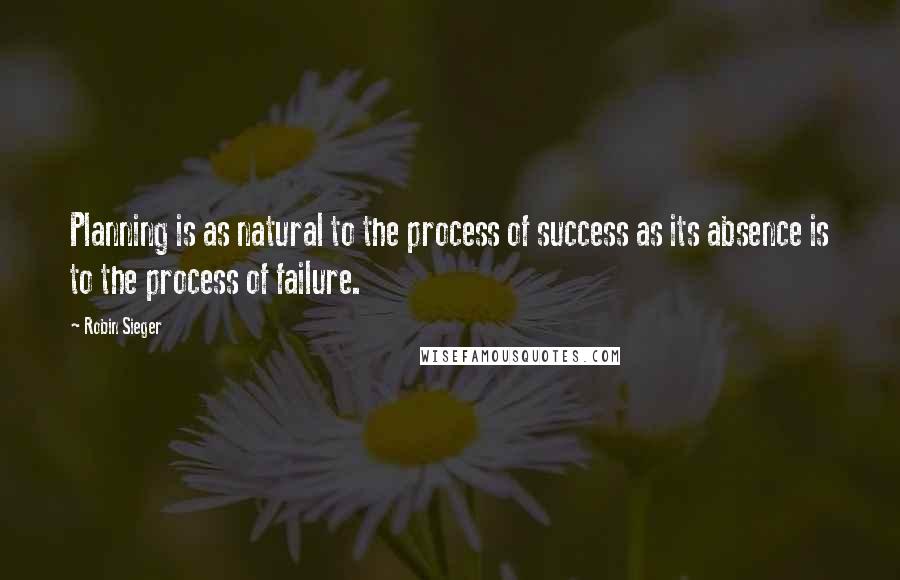 Robin Sieger Quotes: Planning is as natural to the process of success as its absence is to the process of failure.