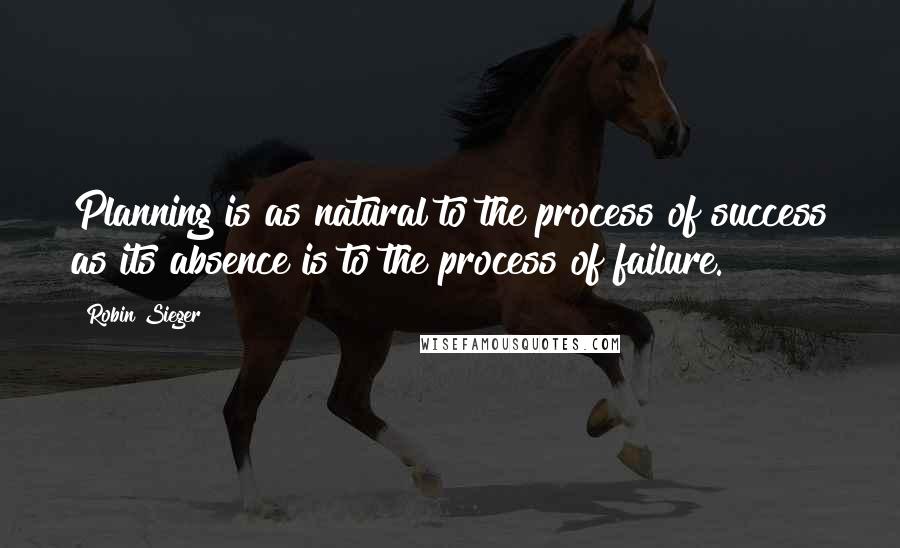 Robin Sieger Quotes: Planning is as natural to the process of success as its absence is to the process of failure.