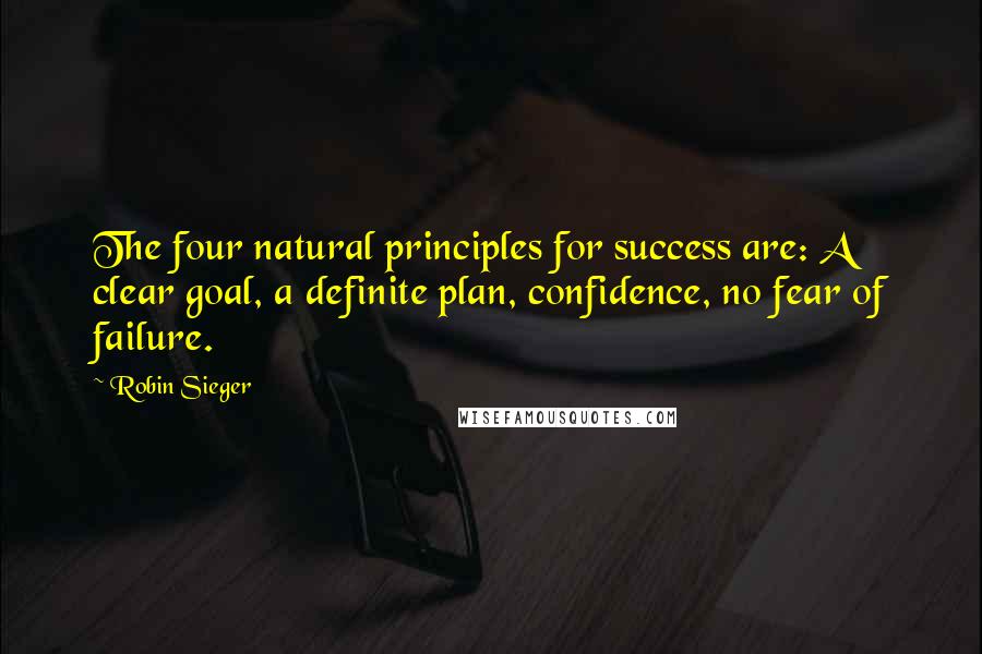 Robin Sieger Quotes: The four natural principles for success are: A clear goal, a definite plan, confidence, no fear of failure.