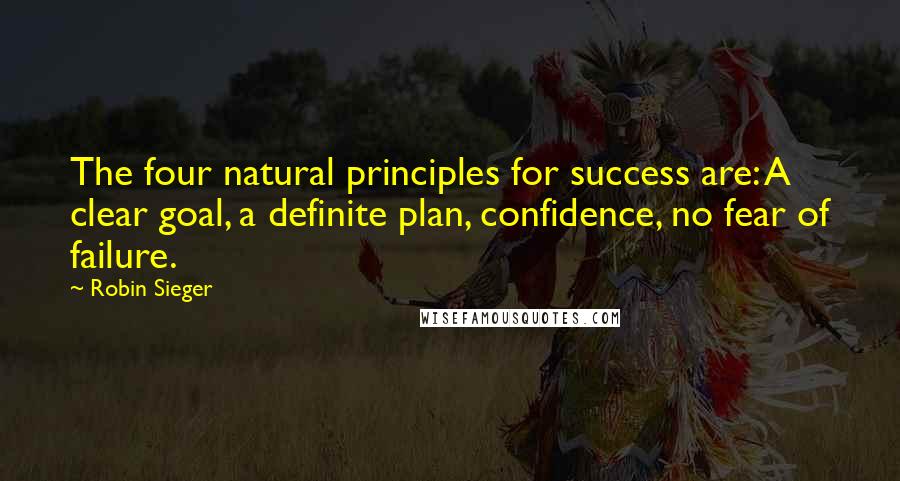 Robin Sieger Quotes: The four natural principles for success are: A clear goal, a definite plan, confidence, no fear of failure.