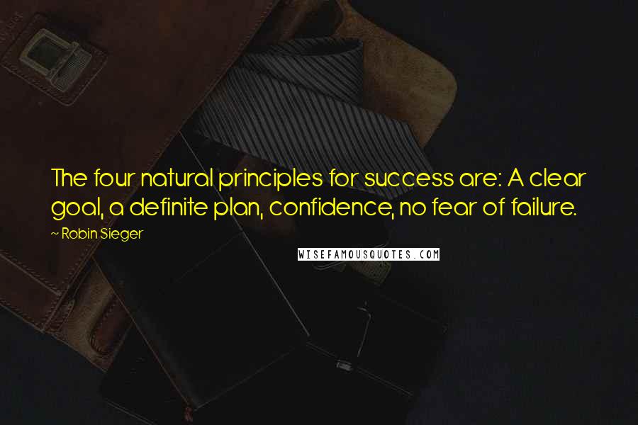 Robin Sieger Quotes: The four natural principles for success are: A clear goal, a definite plan, confidence, no fear of failure.