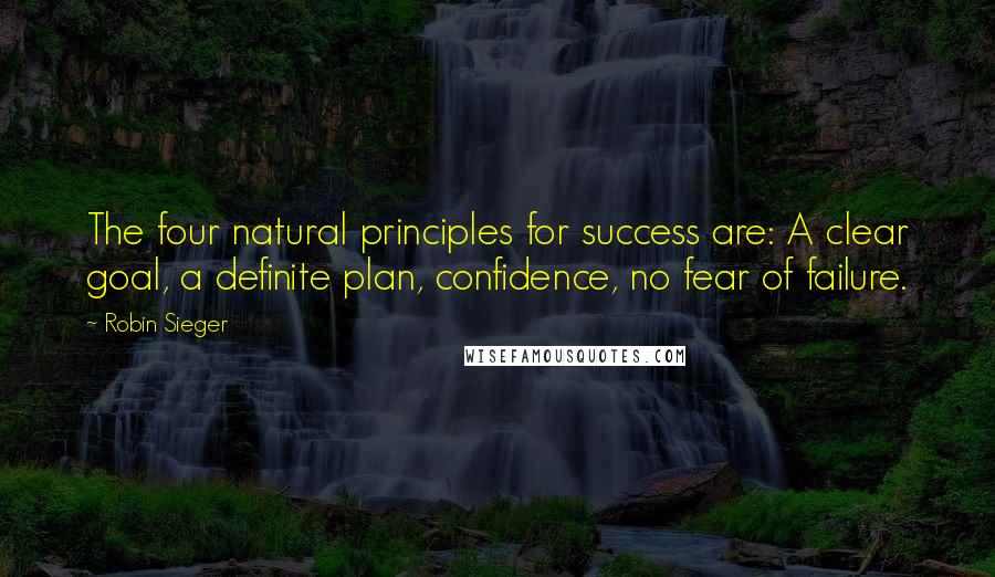 Robin Sieger Quotes: The four natural principles for success are: A clear goal, a definite plan, confidence, no fear of failure.