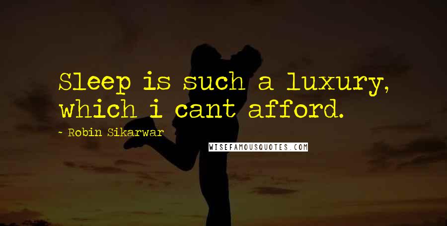 Robin Sikarwar Quotes: Sleep is such a luxury, which i cant afford.