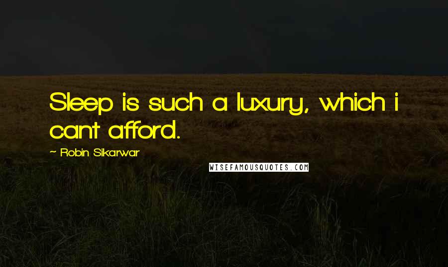 Robin Sikarwar Quotes: Sleep is such a luxury, which i cant afford.