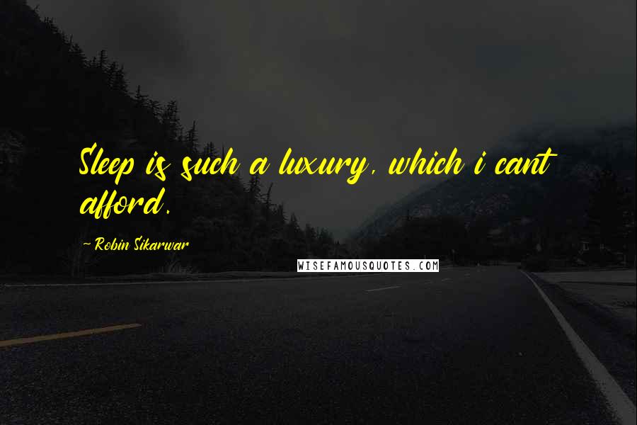 Robin Sikarwar Quotes: Sleep is such a luxury, which i cant afford.