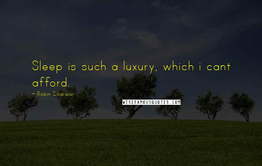 Robin Sikarwar Quotes: Sleep is such a luxury, which i cant afford.