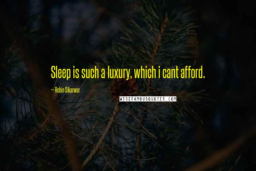 Robin Sikarwar Quotes: Sleep is such a luxury, which i cant afford.