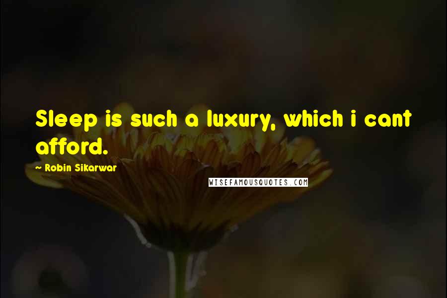 Robin Sikarwar Quotes: Sleep is such a luxury, which i cant afford.