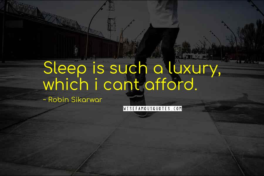 Robin Sikarwar Quotes: Sleep is such a luxury, which i cant afford.