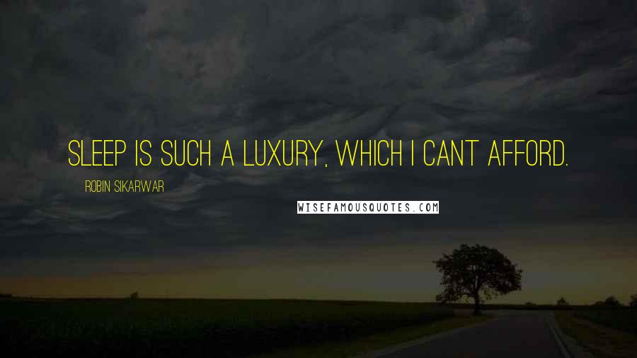 Robin Sikarwar Quotes: Sleep is such a luxury, which i cant afford.