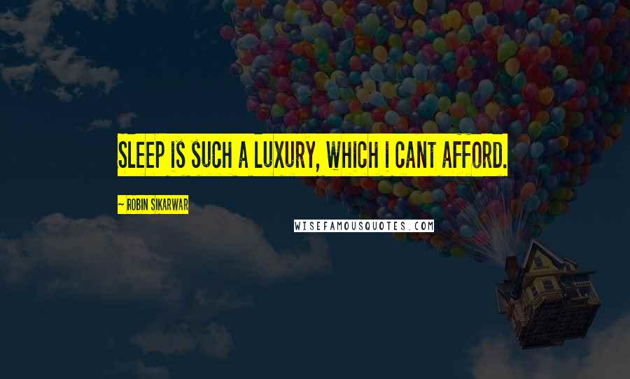 Robin Sikarwar Quotes: Sleep is such a luxury, which i cant afford.