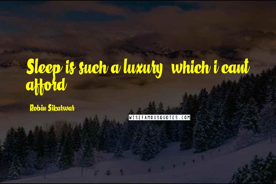 Robin Sikarwar Quotes: Sleep is such a luxury, which i cant afford.