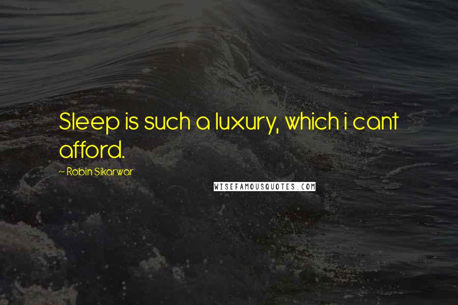 Robin Sikarwar Quotes: Sleep is such a luxury, which i cant afford.