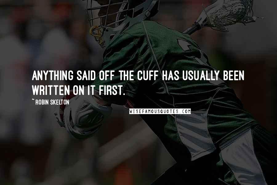 Robin Skelton Quotes: Anything said off the cuff has usually been written on it first.