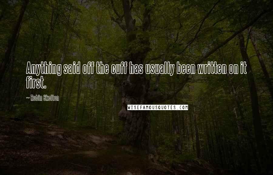 Robin Skelton Quotes: Anything said off the cuff has usually been written on it first.