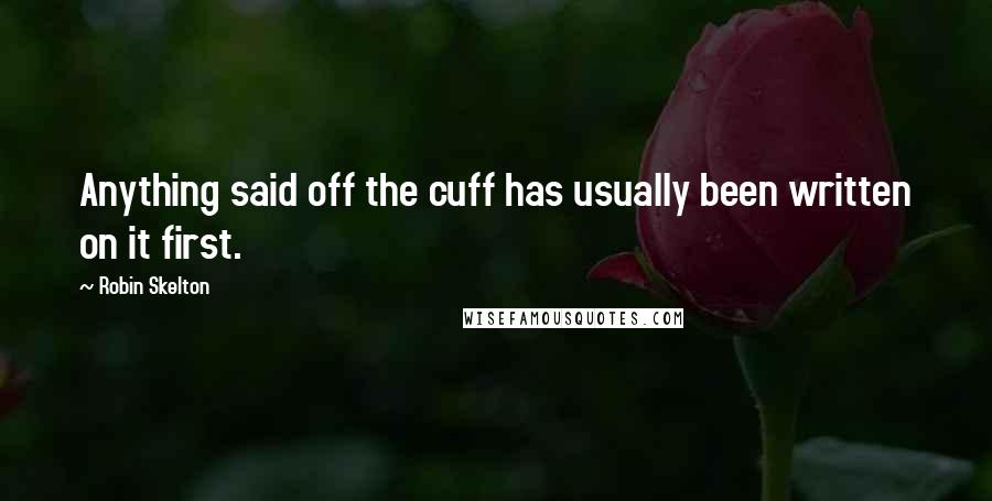 Robin Skelton Quotes: Anything said off the cuff has usually been written on it first.