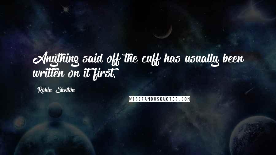 Robin Skelton Quotes: Anything said off the cuff has usually been written on it first.