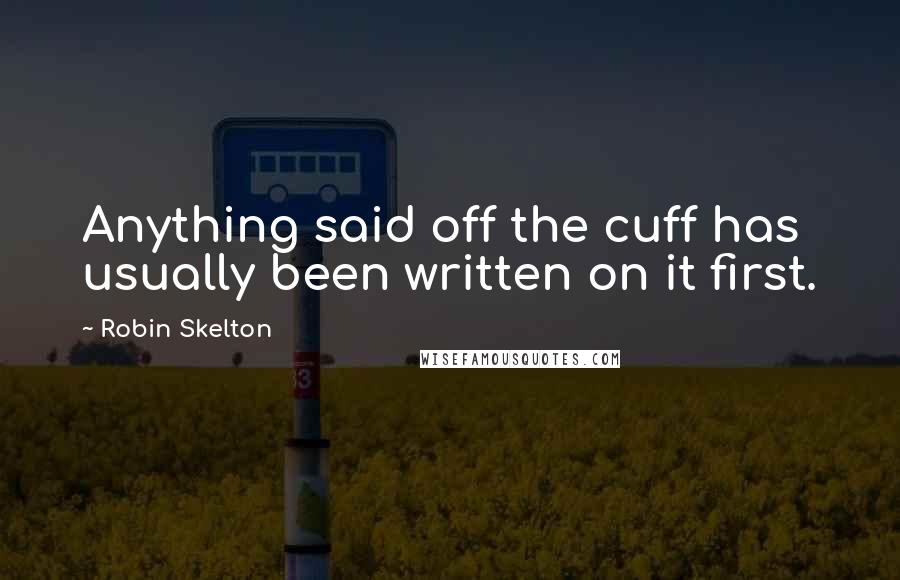 Robin Skelton Quotes: Anything said off the cuff has usually been written on it first.