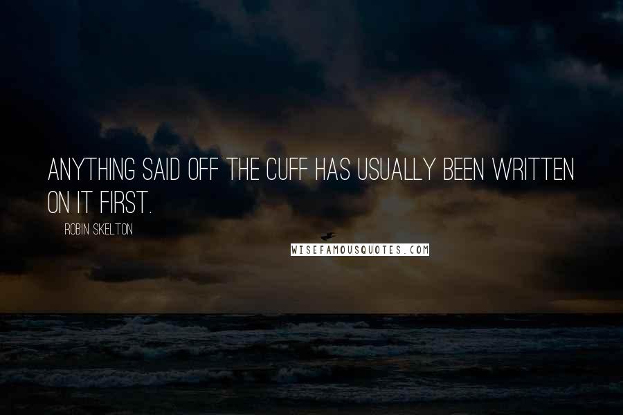 Robin Skelton Quotes: Anything said off the cuff has usually been written on it first.