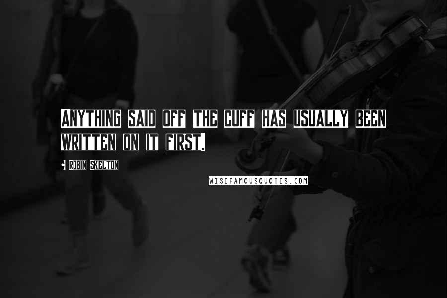 Robin Skelton Quotes: Anything said off the cuff has usually been written on it first.