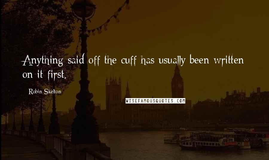 Robin Skelton Quotes: Anything said off the cuff has usually been written on it first.