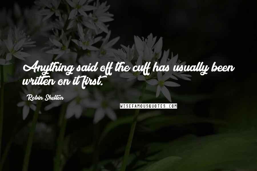 Robin Skelton Quotes: Anything said off the cuff has usually been written on it first.