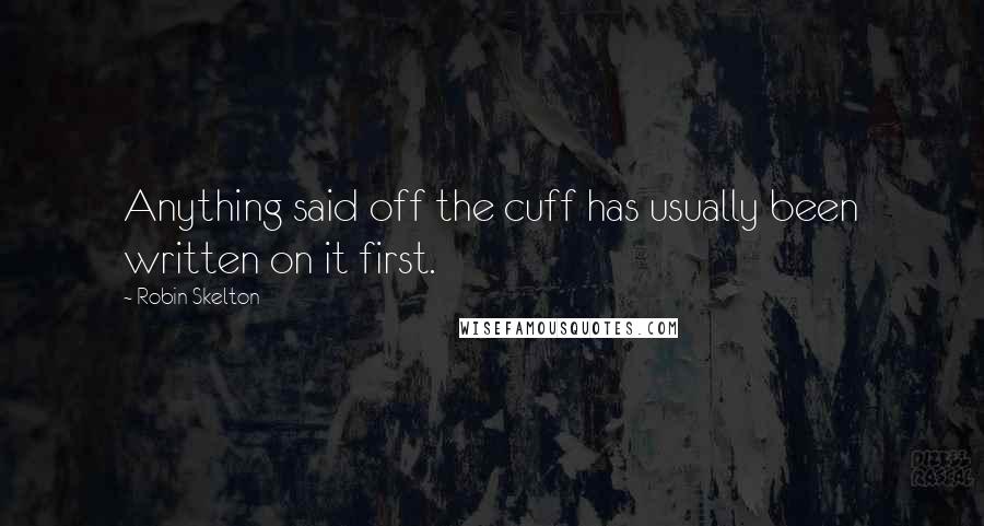 Robin Skelton Quotes: Anything said off the cuff has usually been written on it first.