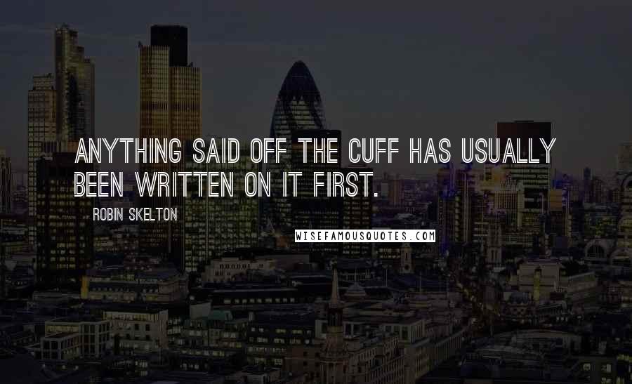Robin Skelton Quotes: Anything said off the cuff has usually been written on it first.