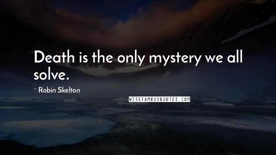 Robin Skelton Quotes: Death is the only mystery we all solve.