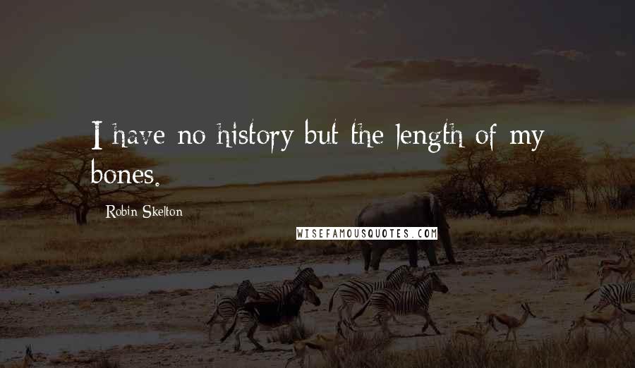 Robin Skelton Quotes: I have no history but the length of my bones.