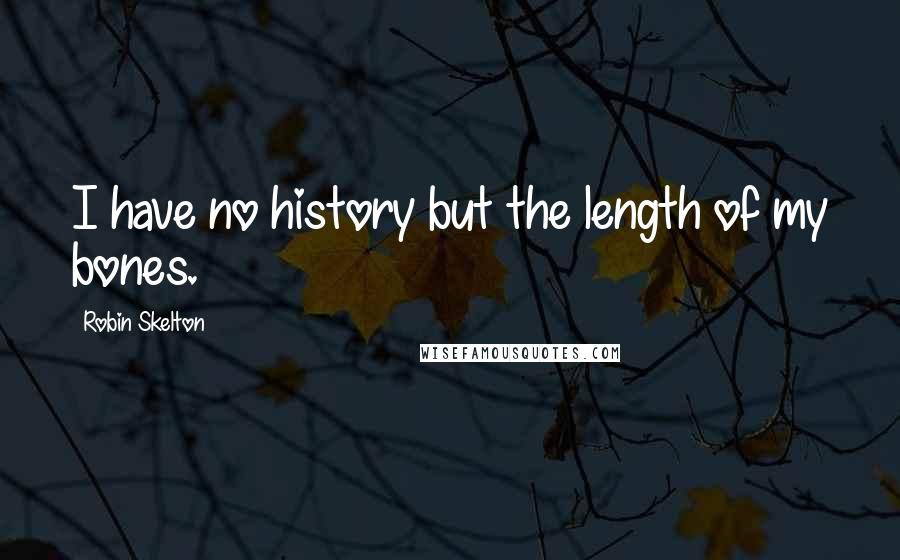 Robin Skelton Quotes: I have no history but the length of my bones.